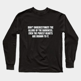 Don't underestimate the allure of the darkness. Even the purest hearts are drawn to it Long Sleeve T-Shirt